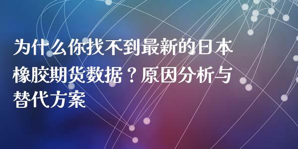 为什么你找不到最新的日本橡胶期货数据？原因分析与替代方案_https://cj.lansai.wang_保险问答_第1张