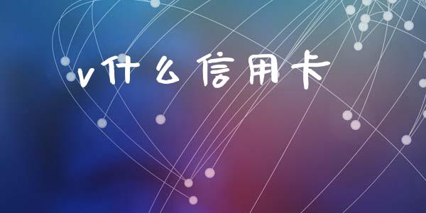 v什么信用卡_https://cj.lansai.wang_金融问答_第1张