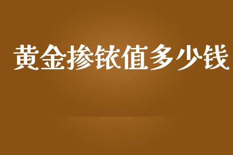 黄金掺铱值多少钱_https://cj.lansai.wang_财经问答_第1张