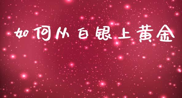 如何从白银上黄金_https://cj.lansai.wang_财经问答_第1张