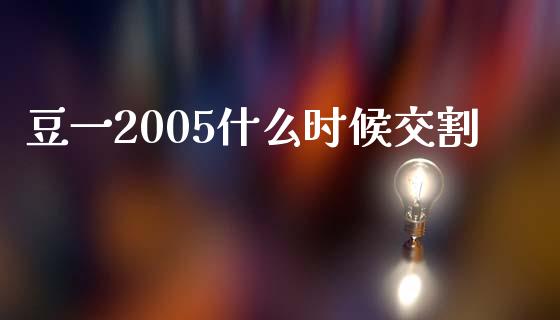 豆一2005什么时候交割_https://cj.lansai.wang_期货问答_第1张