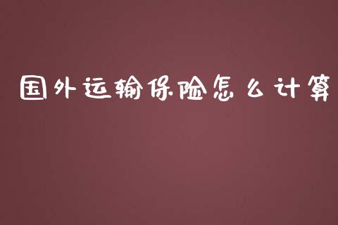 国外运输保险怎么计算_https://cj.lansai.wang_保险问答_第1张